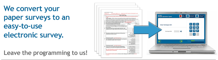 ACASI, LLC converts your paper surveys to an easy-to-use electronic survey.  Leave the programming to us!